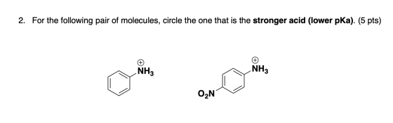 2. For the following pair of molecules, circle the one that is the stronger acid (lower pKa). (5 pts) NH3 NH3 O2N