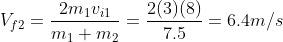 V_{f2} = \frac{2m_1 v_{i1}}{m_1 +m_2} = \frac{2 (3)(8)}{7.5} =6.4 m/s
