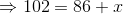 \Rightarrow 102 = 86+ x