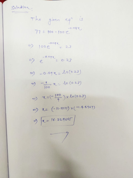 Solution. The given eqo is -0.0px 77 = 100 - 100 e -0.oga -> 100e = 23 = -0.ogx e = 0.23 100 = -0.09x = ls (0.23) =) - r = ln