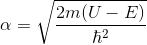 \alpha =\sqrt {\frac {2m(U-E)}{\hbar^2}}