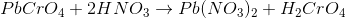 PbCrO_4+2HNO_3 \rightarrow Pb(NO_3)_2+H_2CrO_4