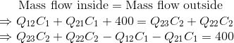 Mass flow inside = Mass flow outside =Q12C1 +Q21C1 + 400 = Q23C2 + Q22C2 Q23 C2 + Q22C2 - Q12C1 - Q21C1 = 400