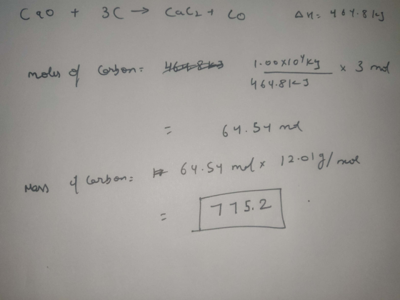 CaO + 30 Cacat o Au= 464.8 kg 48ks Carbon: 464863 1.00xlolky x 3 464.8kJ mol - 64.54 no 12.01g/mol Mass of carbon for 64. Sy