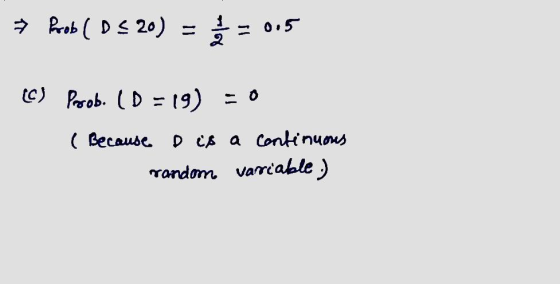 → Prob (D = 20) = = 0.5 (C) Proob. (D = 19) - 0 ( Because o is a continuous random variable:)