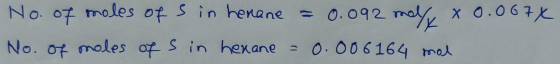 enane = 0.092 No. of moles of sin henane = 0.092 mal x 0.067X No. of moles of S in hexane = 0.006164 mal