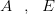 A\: \: \: ,\: \: \: E
