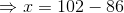 \Rightarrow x = 102 - 86