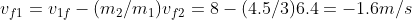 v_{f1} = v_{1f} - (m_2/m_1)v_{f2} =8 - (4.5/3)6.4 = -1.6 m/s