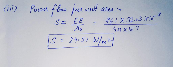 (ii) Power flow per unit area :- S= EB Q6. ) X 32.03 x 10 45X/ 07 Mo S = 24.51 W W/m2