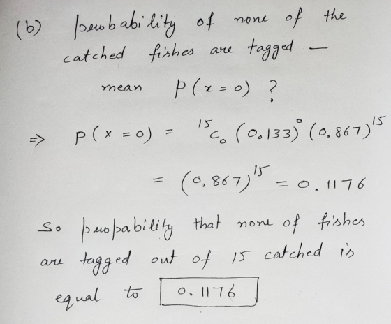 none (6) probability of none of the catched fishes are tagged - mean p(2=0) ? = P(x=0) = CO (0.133) (0,867)} = (0,867) = 0.