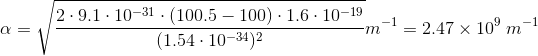 \alpha =\sqrt {\frac {2\cdot 9.1\cdot 10^{-31}\cdot (100.5-100)\cdot 1.6\cdot 10^{-19}}{(1.54\cdot 10^{-34})^2}}m^{-1}=2.47\times 10^{9}\: m^{-1}