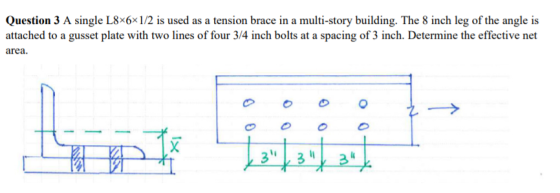 Question 3 A single L8x6x1/2 is used as a tension brace in a multi-story building. The 8 inch leg of the angle is attached to