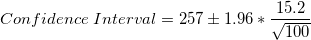 \small Confidence\; Interval = 257 \pm 1.96 * \frac{15.2} {\sqrt{100}}