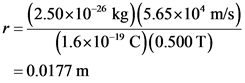 (2.50x10-26 kg)(5.65x10^ m/s)
r=
(1.6x10=C)(0.500 T)
= 0.0177 m