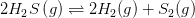2H_{2}S\left ( g \right )\rightleftharpoons 2H_{2}(g)+S_{2}(g)