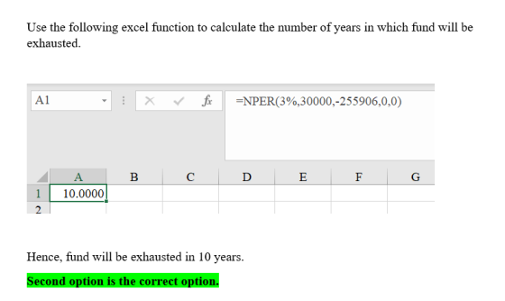 Use the following excel function to calculate the number of years in which fund will be exhausted A1 NPER(3%,30000,-255906,0,