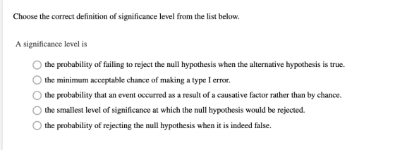 Choose the correct definition of significance level from the list below A significance level is the probability of failing to