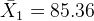 \bar X_1 = 85.36