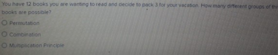 You have 12 books you are wanting to read and decide to pack 3 for your vacation How many different groups of the books are p