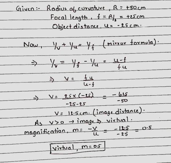 Given :- Rodius_06 curvature ,R : 50cm Focal length, f= h = tes.com Object distance, 4= -25cm: Now, y + yu-Yu (mirror formula