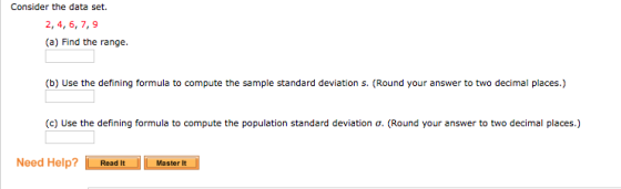 Consider the data set. 2, 4,6,7,9 (a) Find the range. (b) Use the defining formula to compute the sample standard deviation s