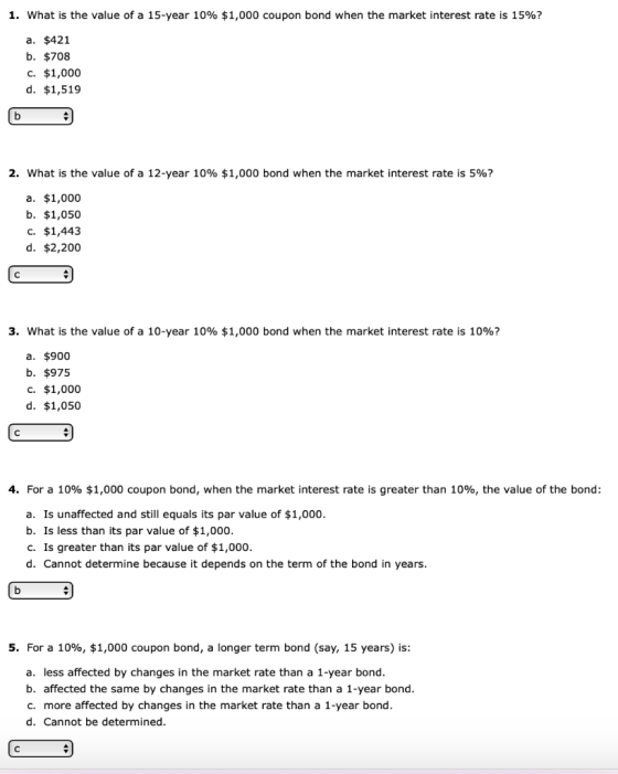 1. What is the value of a 15-year 10% $1,000 coupon bond when the market interest rate is 15%? a. $421 b. $708 C. $1,000 d. $
