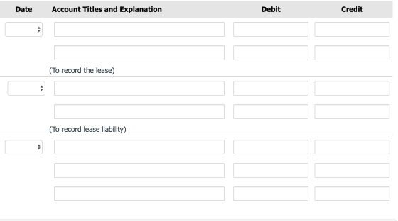 Date Account Titles and Explanation Debit Credit (To record the lease) (To record lease liability)