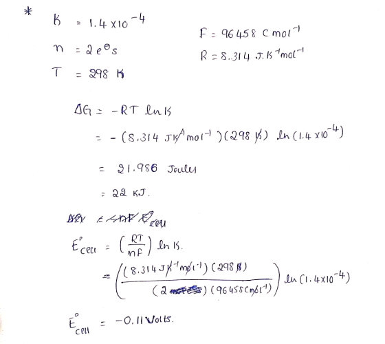 B =1.4x10-4 n=deos T = 298 K F = 964.58 cmory R-8.314 5.15 Emol AG = -RT lnis - - (8.314 Jis/mo1t 262984) In (1.4 x104) = 41.