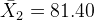 \bar X_2 = 81.40