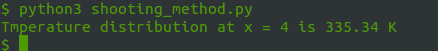 $ python3 shooting method.py Tmperature distribution at x = 4 is 335.34 K $