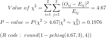 Value~of~\chi^2=\sum_{i=1}^2\sum_{j=1}^3\frac{(O_{ij}-E_{ij})^2}{E_{ij}}=4.67 \\\\ P-value=P(\chi^2>4.67|\chi^3\sim \chi^2_3)=0.1976\\\\ (R~code:~round(1-pchisq(4.67,3),4))