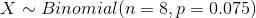X\sim Binomial(n=8,p=0.075)