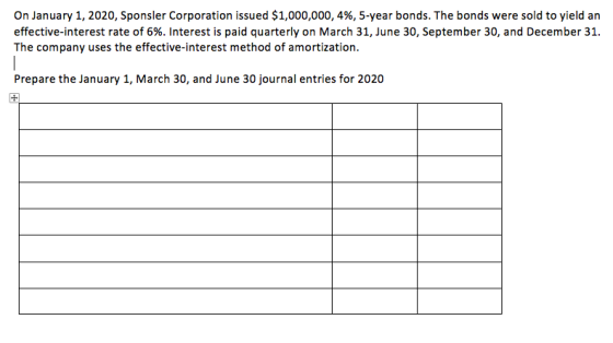 On January 1, 2020, Sponsler Corporation issued $1,000,000, 4%, 5-year bonds. The bonds were sold to yield an effective inter