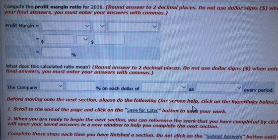 Compute the profit margin ratio for 2016. (Round answer to 2 decimal places. Do not use dollar signs (S) wh your final answer