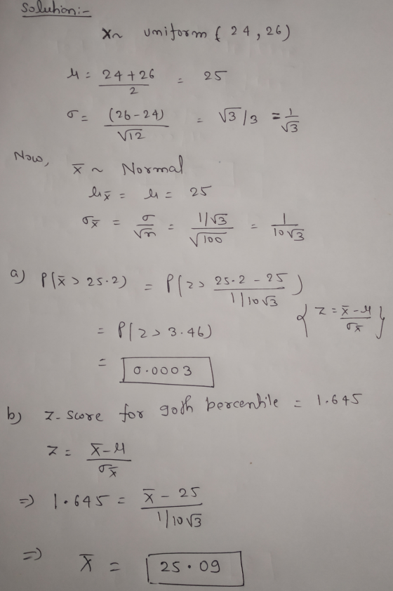solution - Xn uniform € 24, 26) 4 = 24+26 25 2 (26-24) V12 V3 13 = Now, Xn Normal lix = li= 25 = 319 1/B 100 - love a) plx> 2