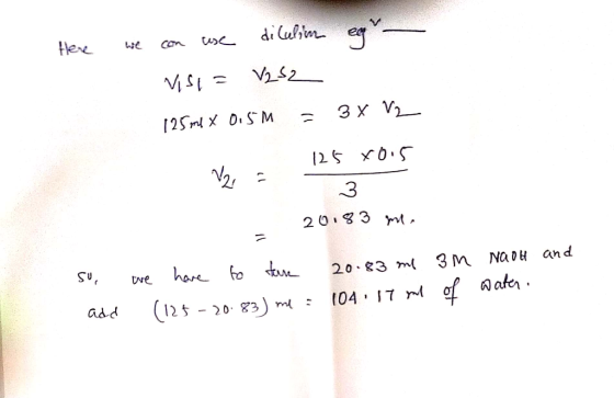 Here we can use dilulim ege Visi= V252 125 mx 0.5m = 3x V₂ V 125 rois 3 20183 m. so, add we have to tare 20.83 me 3m NaOH and