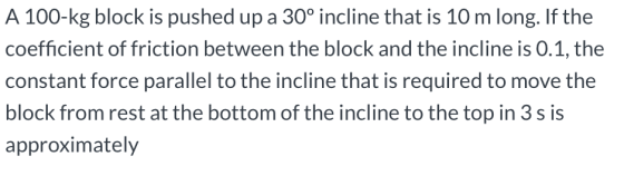 A 100-kg block is pushed up a 30° incline that is 10 m long. If the coefficient of friction between the block and the incline