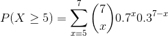 P(X\geq 5)=\sum_{x=5}^{7}\binom{7}{x}0.7^{x}0.3^{7-x}
