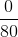 \frac{0}{80}