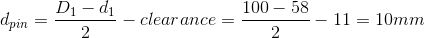 d_{pin}= \frac{D_1-d_1}{2}-clearance= \frac{100-58}{2}-11=10 mm