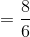 =\frac{8}{6}