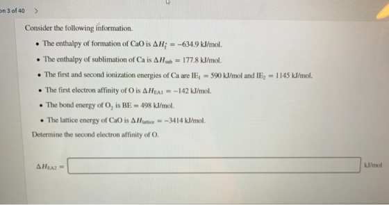 on 3 of 40 Consider the following information. The enthalpy of formation of CaO is AH;=-634.9 kJ/mol. The enthalpy of sublima