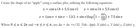 Create the shape of an “apple” using a surface plot, utilizing the following equations: x = cos u (4 +5.5 cos v) y = sin u (4