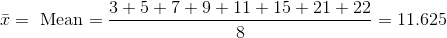 \bar{x}=\text{ Mean}= {3 +5 +7+ 9 +11+ 15+ 21+ 22 \over 8 } =11.625