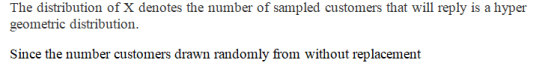 The distribution of X denotes the number of sampled customers that will reply is a hyper geometric distribution. Since the nu