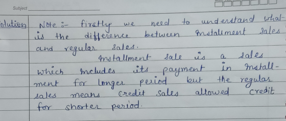 Subject olution Note i firstly we need to understand what is the difference between installment Sales and regular sales. mota