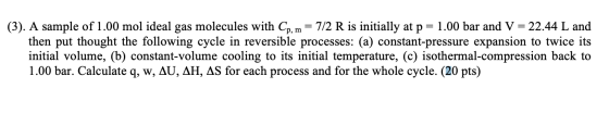 (3). A sample of 1.00 mol ideal gas molecules with Cp, m = 7/2 R is initially at p = 1.00 bar and V = 22.44 L and then put th