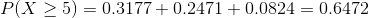 P(X\geq 5)=0.3177+0.2471+0.0824=0.6472
