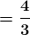 \boldsymbol{=\frac{4}{3}}